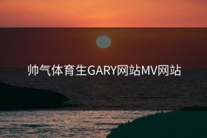 帅气体育生GARY网站MV网站