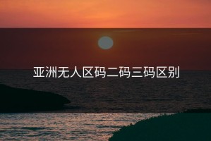 亚洲无人区码二码三码区别