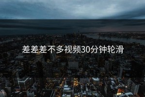 差差差不多视频30分钟轮滑