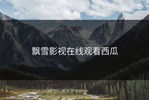 飘雪影视在线观看西瓜