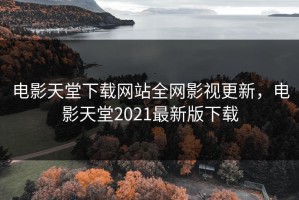 电影天堂下载网站全网影视更新，电影天堂2021最新版下载
