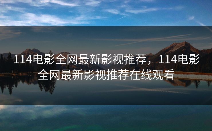 114电影全网最新影视推荐,114电影全网最新影视推荐在线观看 114电影全网最新影视推荐,114电影全网最新影视推荐在线观看