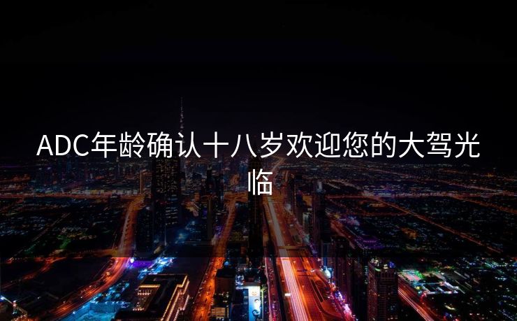 ADC年龄确认十八岁欢迎您的大驾光临