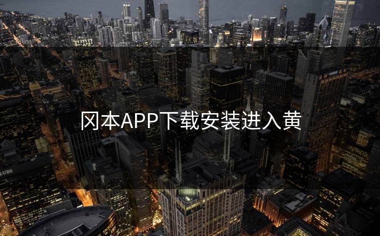 冈本APP下载安装进入黄 冈本APP下载安装进入黄