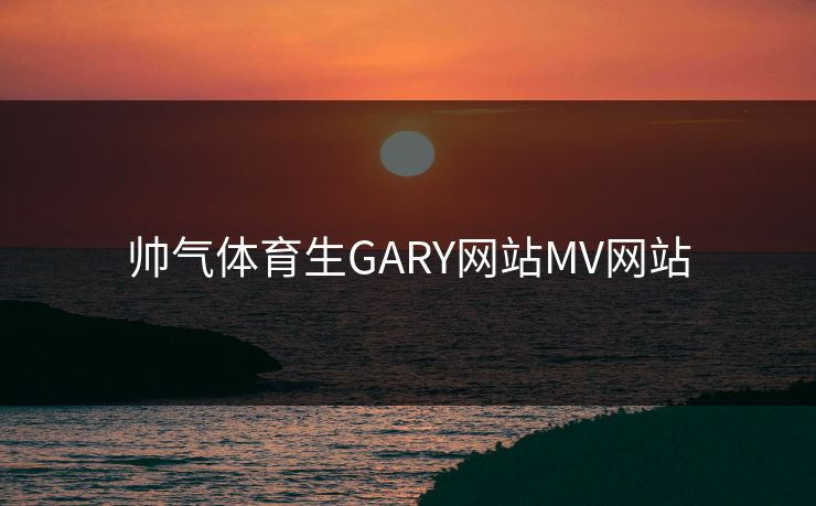帅气体育生GARY网站MV网站