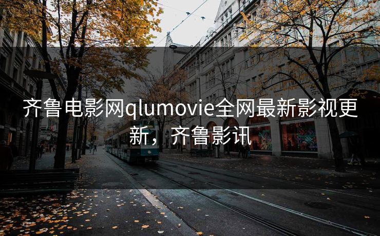 齐鲁电影网qlumovie全网最新影视更新，齐鲁影讯