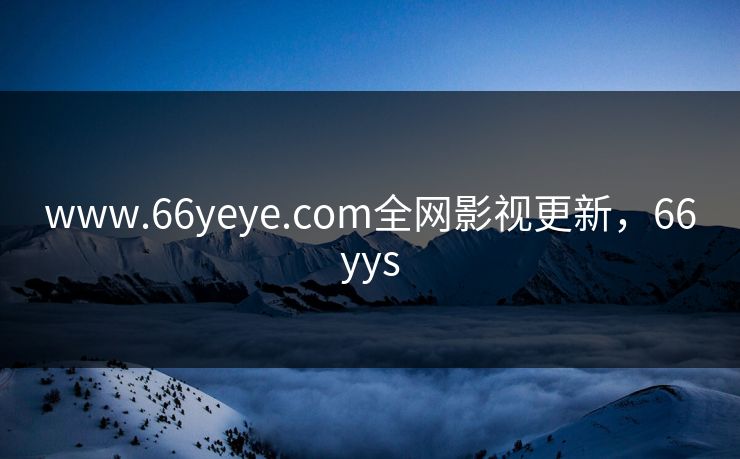 www.66yeye.com全网影视更新，66yys